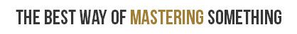 THE BEST WAY OF MASTERING SOMETHING